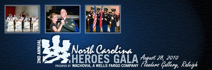 Heroes Gala presented by Wachovia, a Wells Fargo CompanyAugust 28, 2010 | Flanders Gallery | Raleigh, NC | Look forward to an evening featuring live entertainment by Leon Jordan and the Continentals and guest vocalist, special guests and silent auction - all in support of our North Carolina servicemen and women